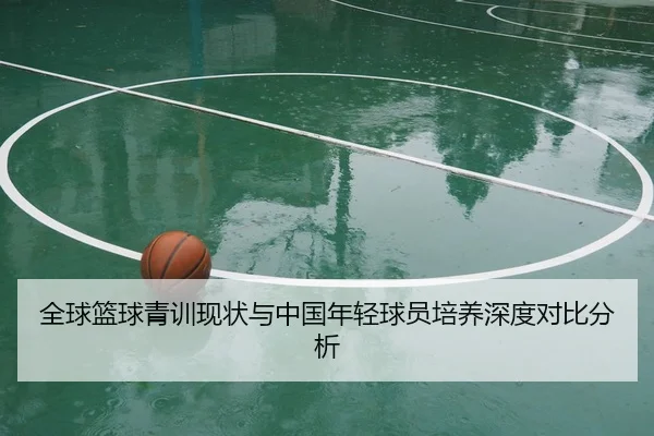 全球篮球青训现状与中国年轻球员培养深度对比分析